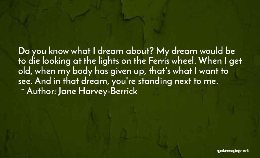 Jane Harvey-Berrick Quotes: Do You Know What I Dream About? My Dream Would Be To Die Looking At The Lights On The Ferris