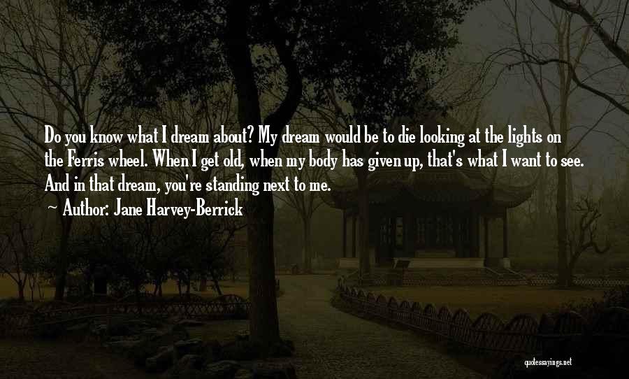 Jane Harvey-Berrick Quotes: Do You Know What I Dream About? My Dream Would Be To Die Looking At The Lights On The Ferris