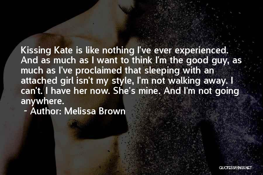 Melissa Brown Quotes: Kissing Kate Is Like Nothing I've Ever Experienced. And As Much As I Want To Think I'm The Good Guy,