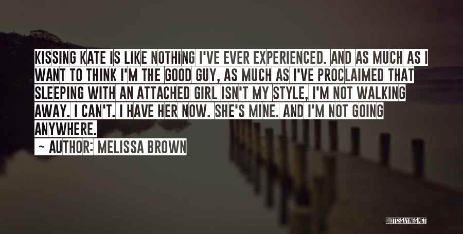 Melissa Brown Quotes: Kissing Kate Is Like Nothing I've Ever Experienced. And As Much As I Want To Think I'm The Good Guy,