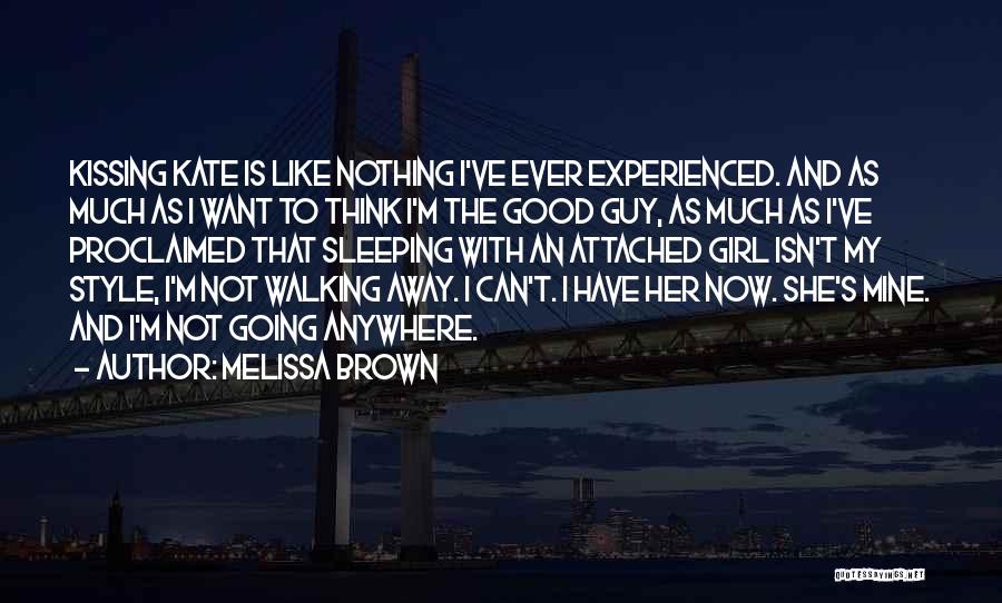 Melissa Brown Quotes: Kissing Kate Is Like Nothing I've Ever Experienced. And As Much As I Want To Think I'm The Good Guy,