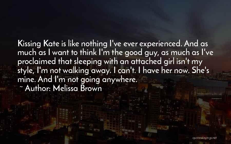 Melissa Brown Quotes: Kissing Kate Is Like Nothing I've Ever Experienced. And As Much As I Want To Think I'm The Good Guy,