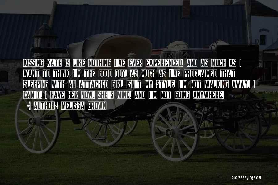Melissa Brown Quotes: Kissing Kate Is Like Nothing I've Ever Experienced. And As Much As I Want To Think I'm The Good Guy,