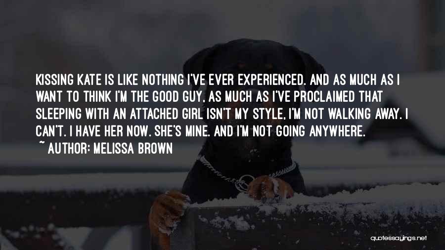 Melissa Brown Quotes: Kissing Kate Is Like Nothing I've Ever Experienced. And As Much As I Want To Think I'm The Good Guy,