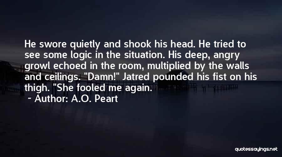 A.O. Peart Quotes: He Swore Quietly And Shook His Head. He Tried To See Some Logic In The Situation. His Deep, Angry Growl