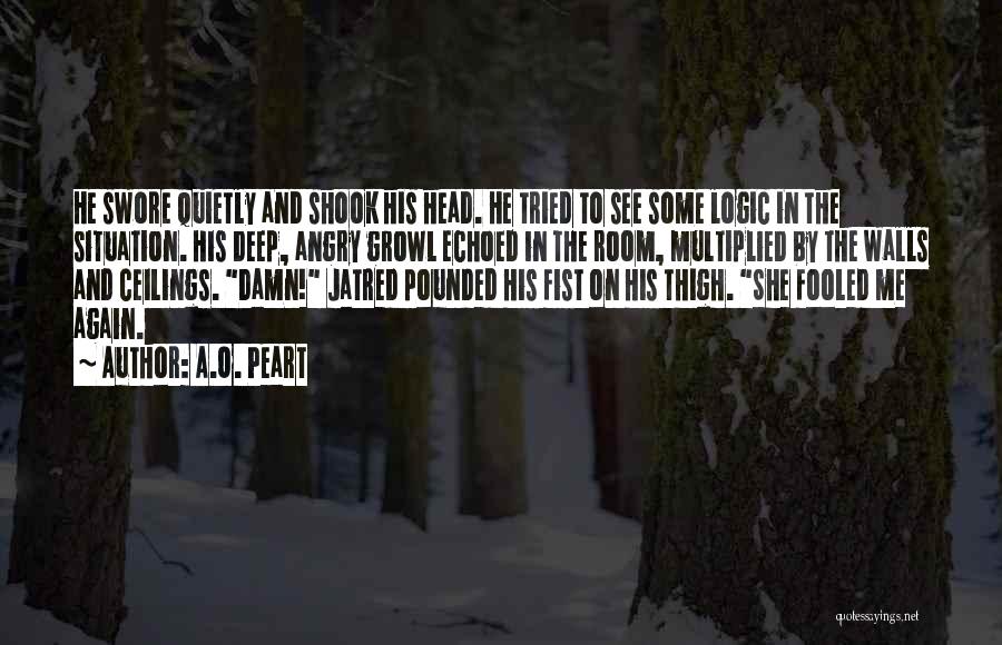 A.O. Peart Quotes: He Swore Quietly And Shook His Head. He Tried To See Some Logic In The Situation. His Deep, Angry Growl