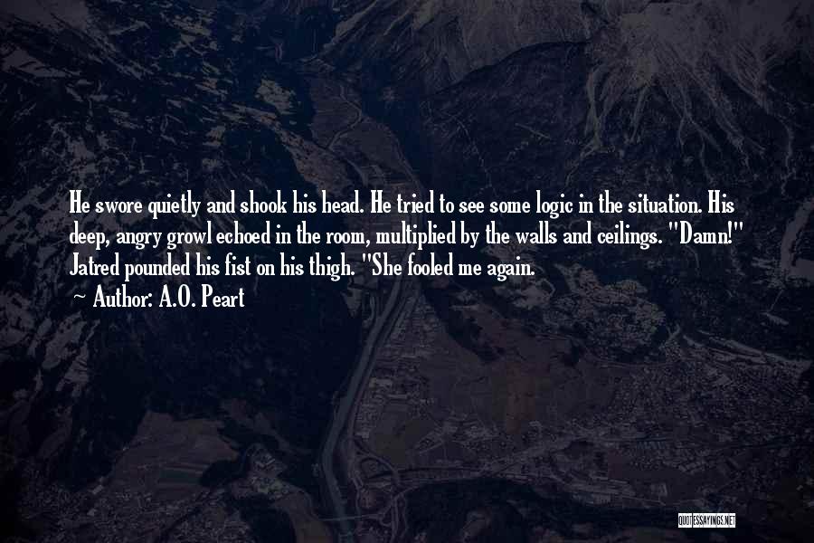 A.O. Peart Quotes: He Swore Quietly And Shook His Head. He Tried To See Some Logic In The Situation. His Deep, Angry Growl