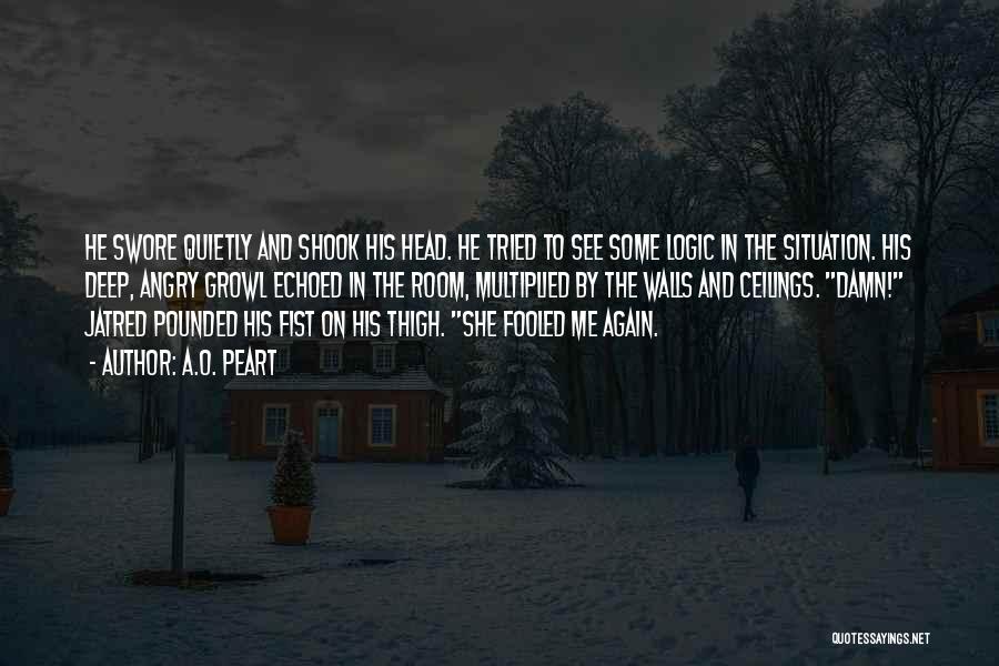 A.O. Peart Quotes: He Swore Quietly And Shook His Head. He Tried To See Some Logic In The Situation. His Deep, Angry Growl