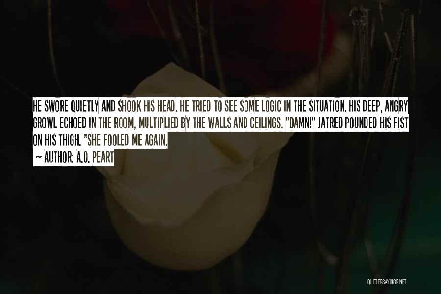 A.O. Peart Quotes: He Swore Quietly And Shook His Head. He Tried To See Some Logic In The Situation. His Deep, Angry Growl