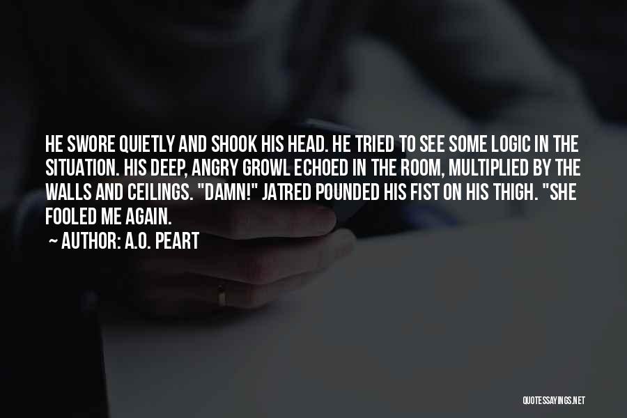 A.O. Peart Quotes: He Swore Quietly And Shook His Head. He Tried To See Some Logic In The Situation. His Deep, Angry Growl