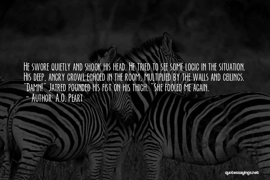 A.O. Peart Quotes: He Swore Quietly And Shook His Head. He Tried To See Some Logic In The Situation. His Deep, Angry Growl