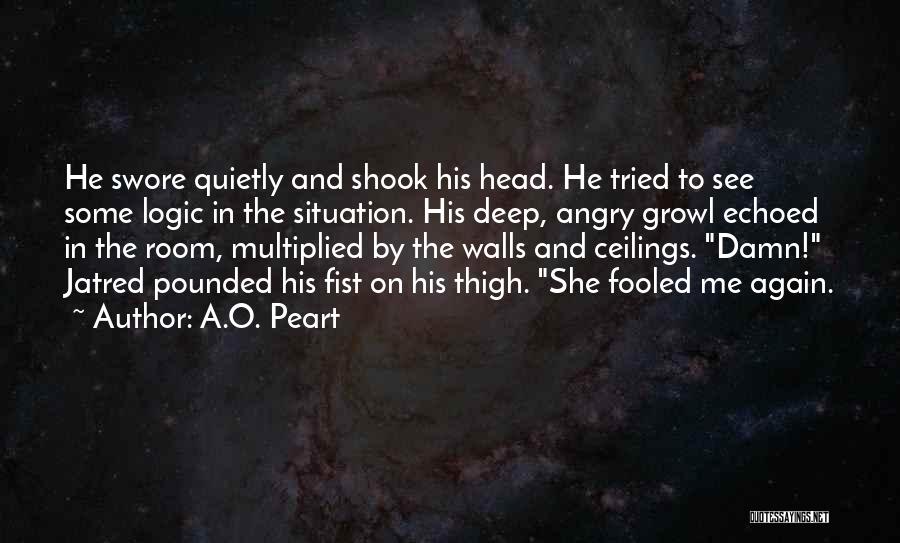 A.O. Peart Quotes: He Swore Quietly And Shook His Head. He Tried To See Some Logic In The Situation. His Deep, Angry Growl