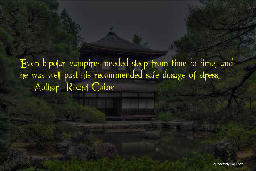 Rachel Caine Quotes: Even Bipolar Vampires Needed Sleep From Time To Time, And He Was Well Past His Recommended Safe Dosage Of Stress.