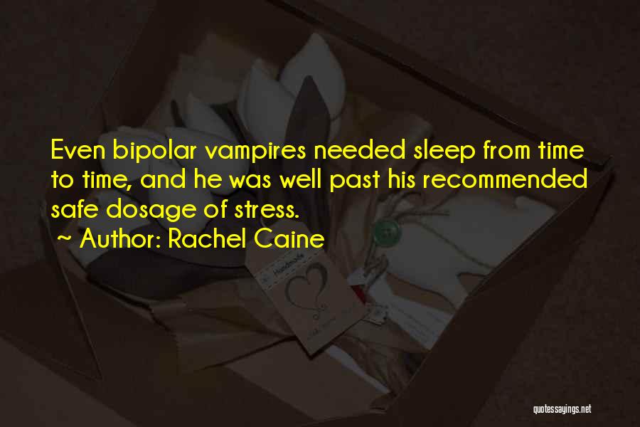 Rachel Caine Quotes: Even Bipolar Vampires Needed Sleep From Time To Time, And He Was Well Past His Recommended Safe Dosage Of Stress.