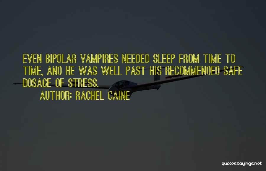 Rachel Caine Quotes: Even Bipolar Vampires Needed Sleep From Time To Time, And He Was Well Past His Recommended Safe Dosage Of Stress.