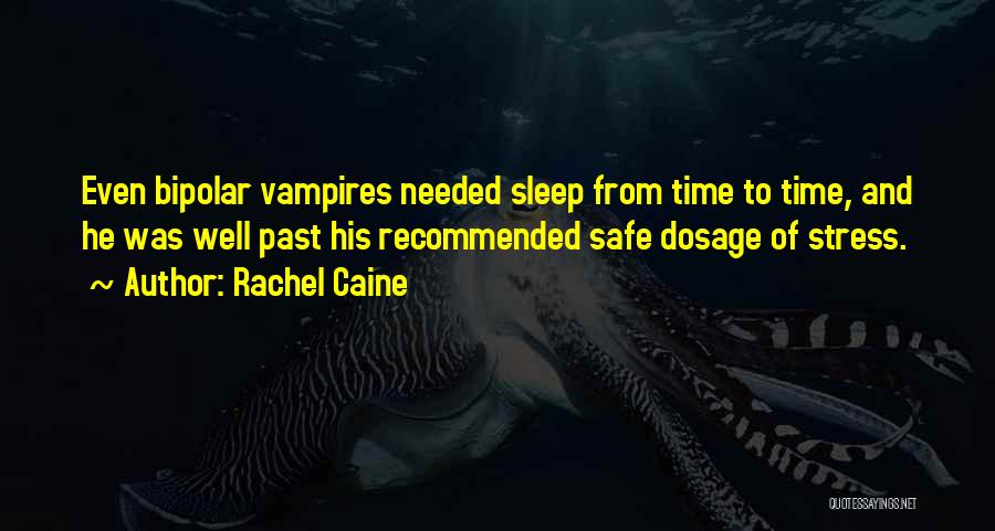 Rachel Caine Quotes: Even Bipolar Vampires Needed Sleep From Time To Time, And He Was Well Past His Recommended Safe Dosage Of Stress.