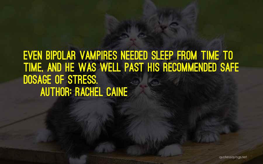 Rachel Caine Quotes: Even Bipolar Vampires Needed Sleep From Time To Time, And He Was Well Past His Recommended Safe Dosage Of Stress.