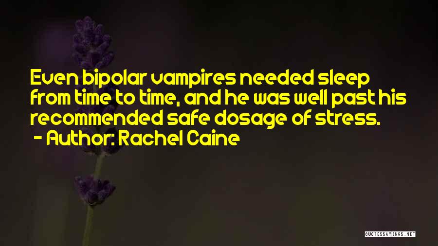 Rachel Caine Quotes: Even Bipolar Vampires Needed Sleep From Time To Time, And He Was Well Past His Recommended Safe Dosage Of Stress.