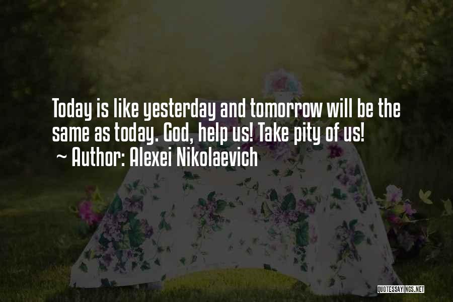 Alexei Nikolaevich Quotes: Today Is Like Yesterday And Tomorrow Will Be The Same As Today. God, Help Us! Take Pity Of Us!