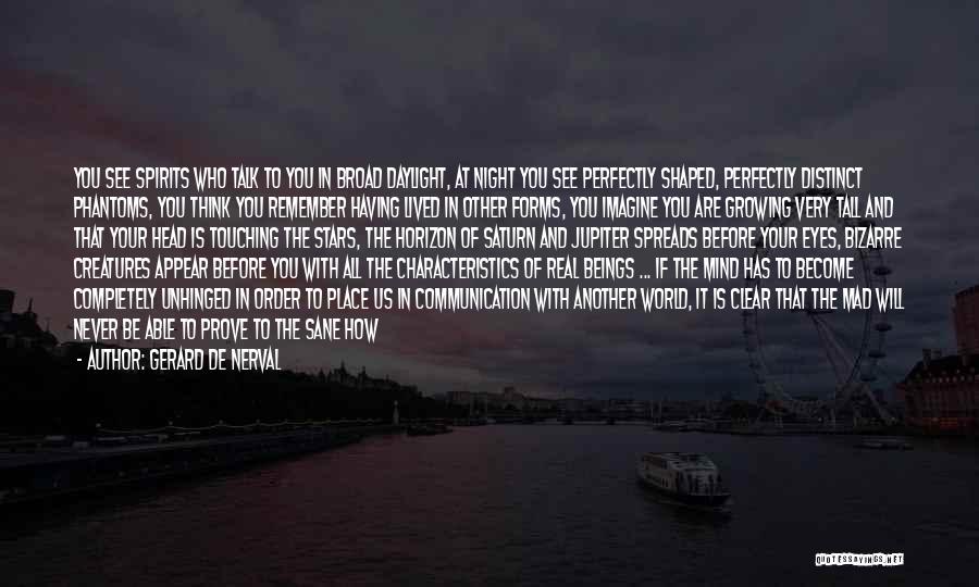 Gerard De Nerval Quotes: You See Spirits Who Talk To You In Broad Daylight, At Night You See Perfectly Shaped, Perfectly Distinct Phantoms, You