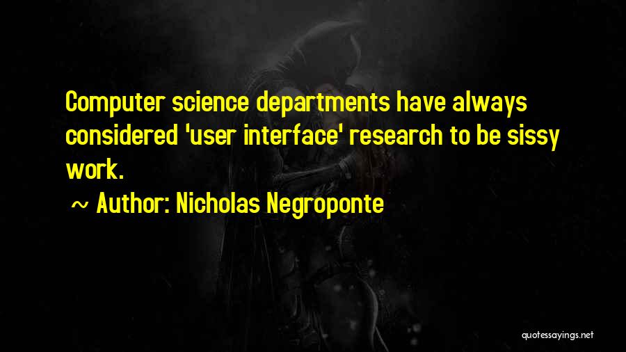 Nicholas Negroponte Quotes: Computer Science Departments Have Always Considered 'user Interface' Research To Be Sissy Work.