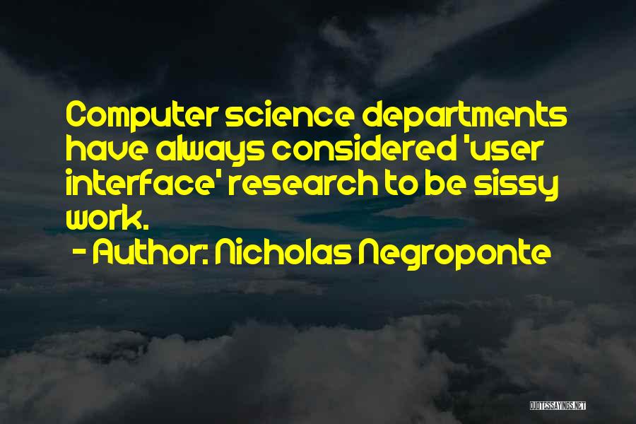 Nicholas Negroponte Quotes: Computer Science Departments Have Always Considered 'user Interface' Research To Be Sissy Work.