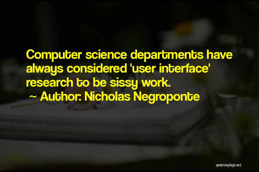 Nicholas Negroponte Quotes: Computer Science Departments Have Always Considered 'user Interface' Research To Be Sissy Work.