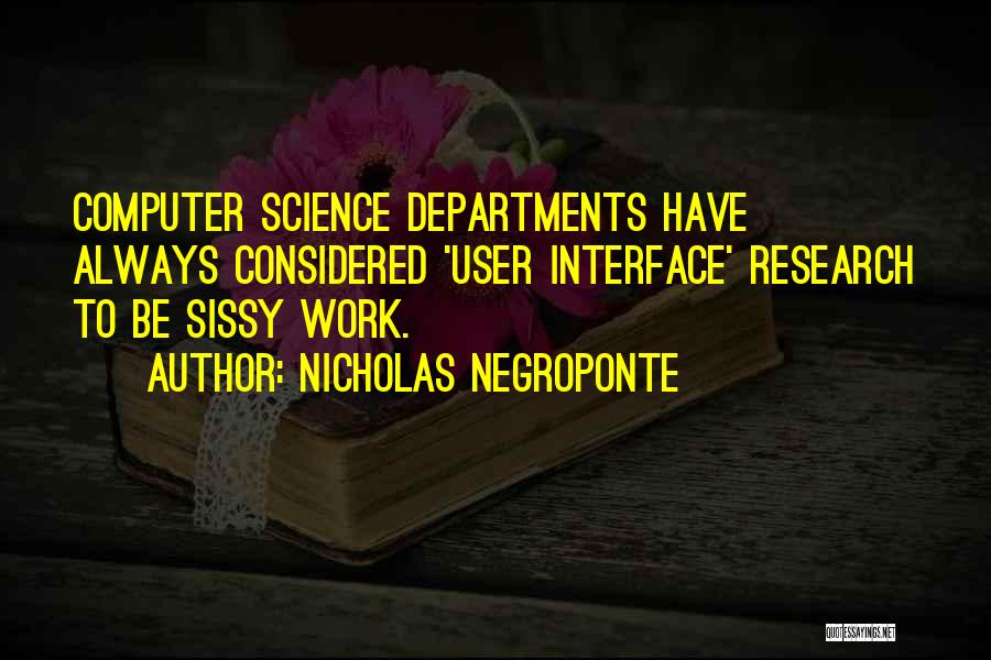 Nicholas Negroponte Quotes: Computer Science Departments Have Always Considered 'user Interface' Research To Be Sissy Work.