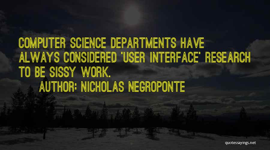 Nicholas Negroponte Quotes: Computer Science Departments Have Always Considered 'user Interface' Research To Be Sissy Work.