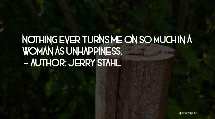 Jerry Stahl Quotes: Nothing Ever Turns Me On So Much In A Woman As Unhappiness.