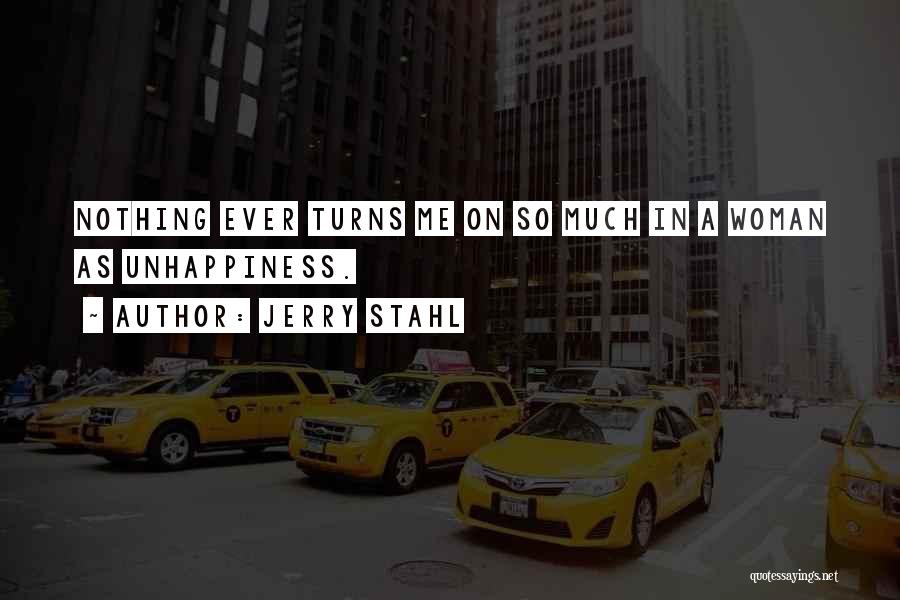 Jerry Stahl Quotes: Nothing Ever Turns Me On So Much In A Woman As Unhappiness.