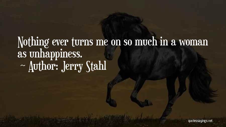 Jerry Stahl Quotes: Nothing Ever Turns Me On So Much In A Woman As Unhappiness.