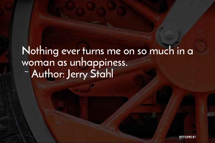 Jerry Stahl Quotes: Nothing Ever Turns Me On So Much In A Woman As Unhappiness.