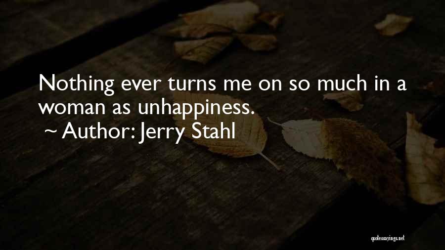 Jerry Stahl Quotes: Nothing Ever Turns Me On So Much In A Woman As Unhappiness.