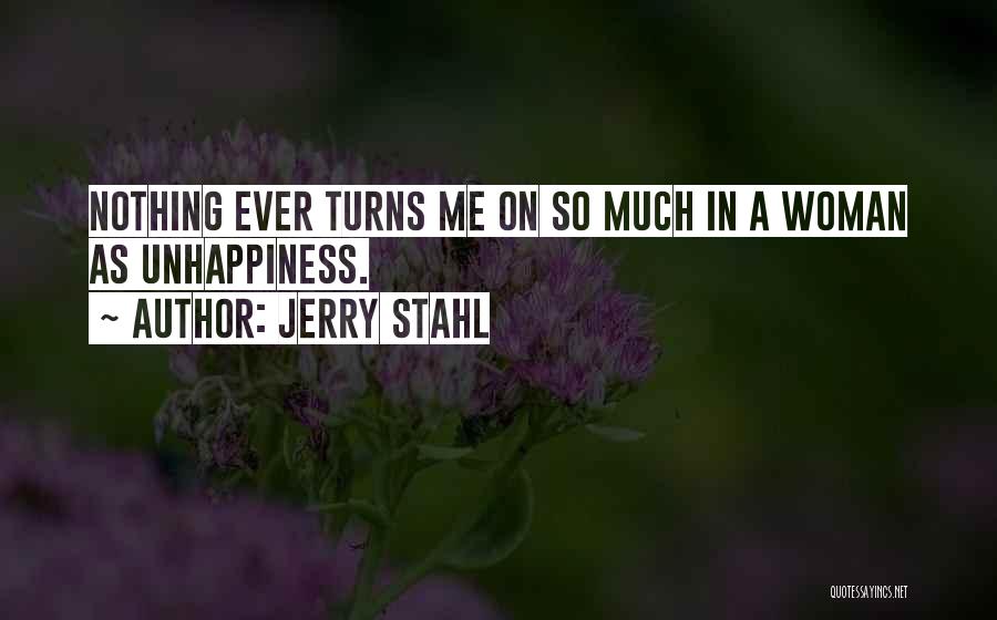 Jerry Stahl Quotes: Nothing Ever Turns Me On So Much In A Woman As Unhappiness.