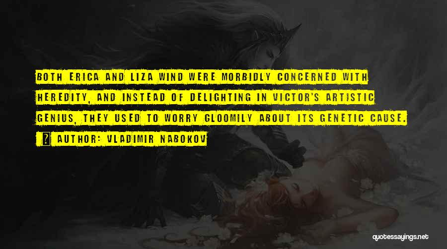 Vladimir Nabokov Quotes: Both Erica And Liza Wind Were Morbidly Concerned With Heredity, And Instead Of Delighting In Victor's Artistic Genius, They Used