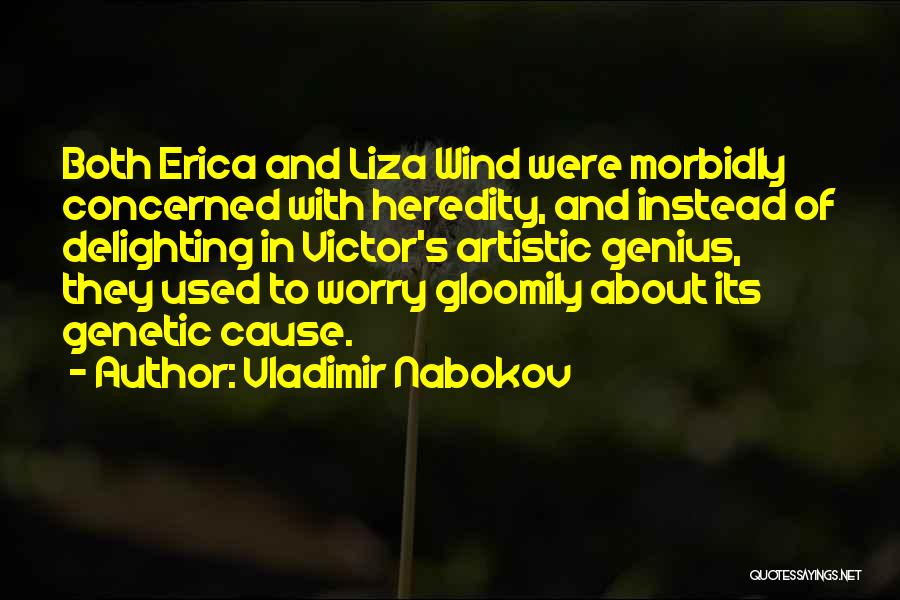 Vladimir Nabokov Quotes: Both Erica And Liza Wind Were Morbidly Concerned With Heredity, And Instead Of Delighting In Victor's Artistic Genius, They Used