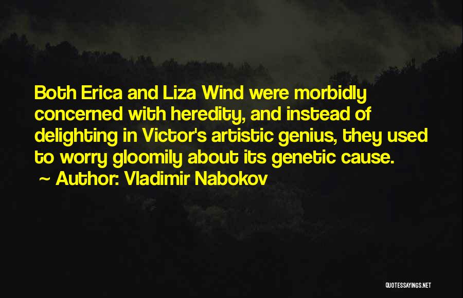 Vladimir Nabokov Quotes: Both Erica And Liza Wind Were Morbidly Concerned With Heredity, And Instead Of Delighting In Victor's Artistic Genius, They Used