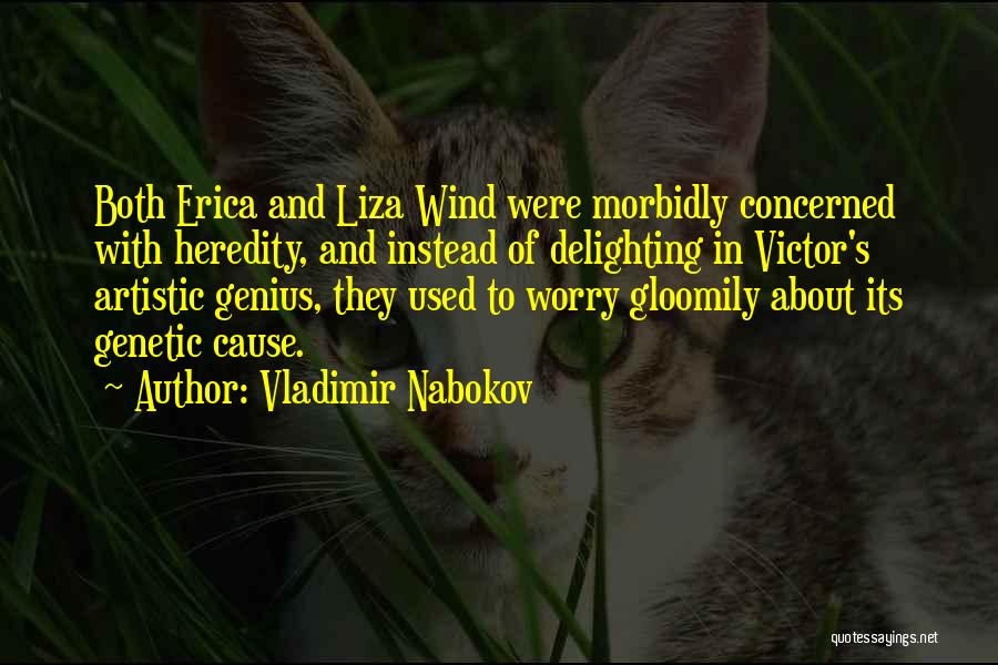 Vladimir Nabokov Quotes: Both Erica And Liza Wind Were Morbidly Concerned With Heredity, And Instead Of Delighting In Victor's Artistic Genius, They Used