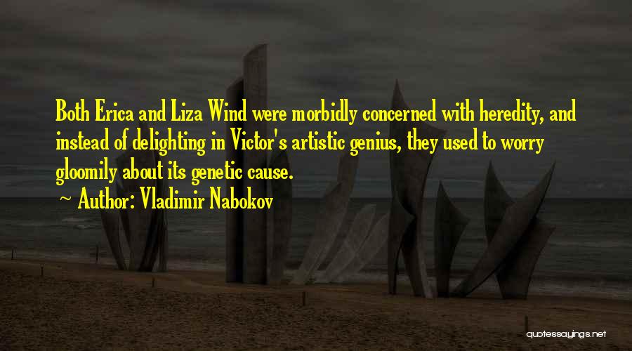 Vladimir Nabokov Quotes: Both Erica And Liza Wind Were Morbidly Concerned With Heredity, And Instead Of Delighting In Victor's Artistic Genius, They Used