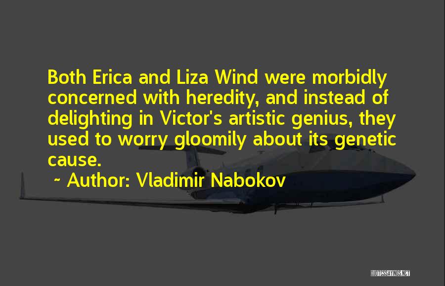 Vladimir Nabokov Quotes: Both Erica And Liza Wind Were Morbidly Concerned With Heredity, And Instead Of Delighting In Victor's Artistic Genius, They Used