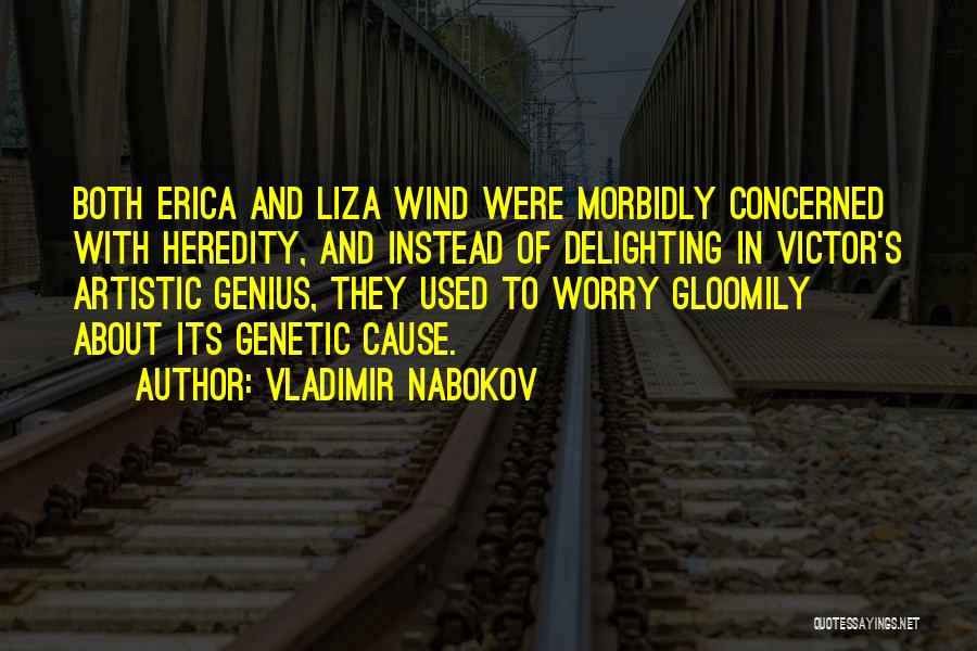 Vladimir Nabokov Quotes: Both Erica And Liza Wind Were Morbidly Concerned With Heredity, And Instead Of Delighting In Victor's Artistic Genius, They Used
