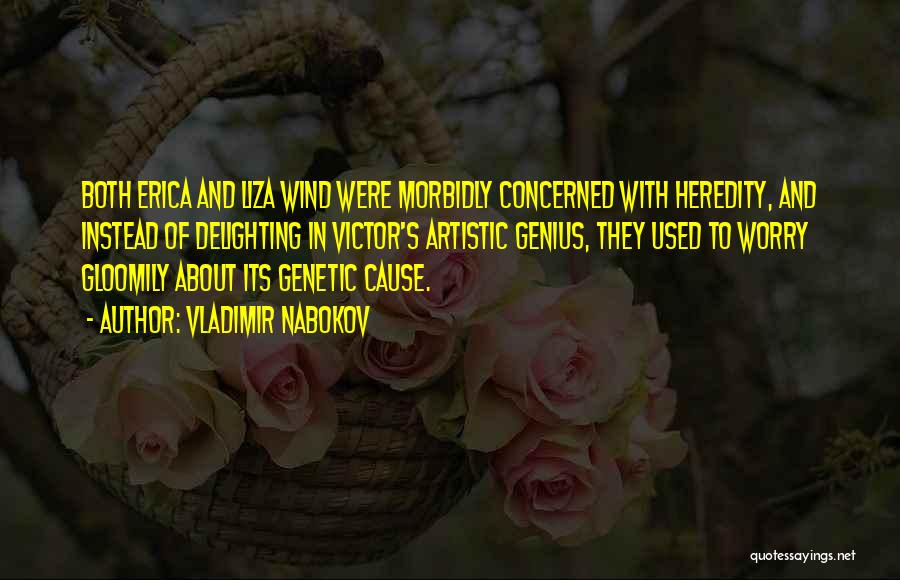 Vladimir Nabokov Quotes: Both Erica And Liza Wind Were Morbidly Concerned With Heredity, And Instead Of Delighting In Victor's Artistic Genius, They Used