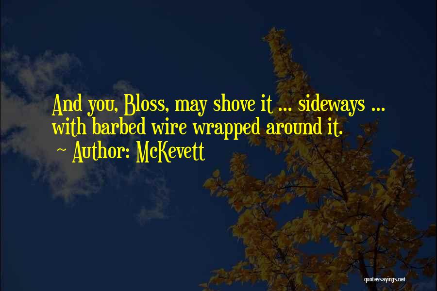 McKevett Quotes: And You, Bloss, May Shove It ... Sideways ... With Barbed Wire Wrapped Around It.