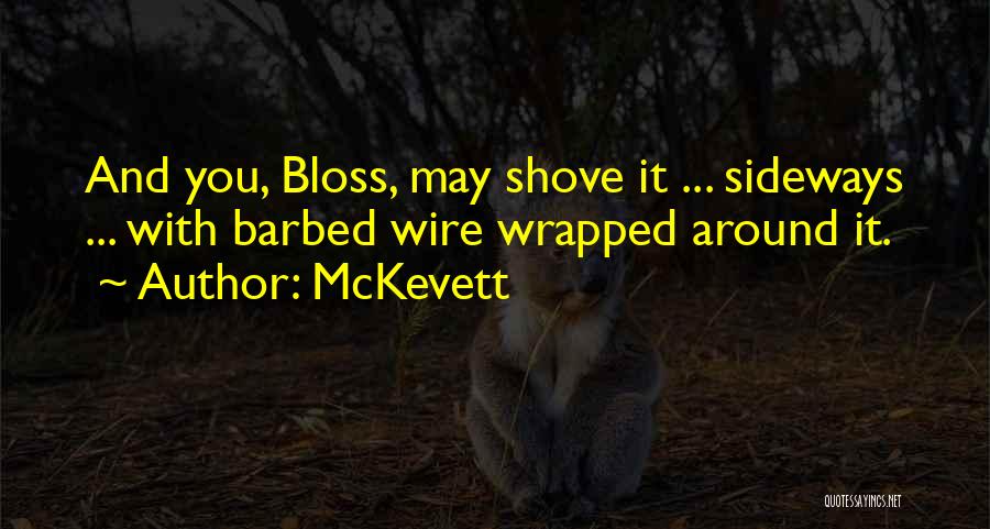 McKevett Quotes: And You, Bloss, May Shove It ... Sideways ... With Barbed Wire Wrapped Around It.