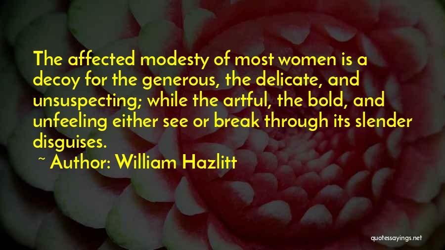 William Hazlitt Quotes: The Affected Modesty Of Most Women Is A Decoy For The Generous, The Delicate, And Unsuspecting; While The Artful, The