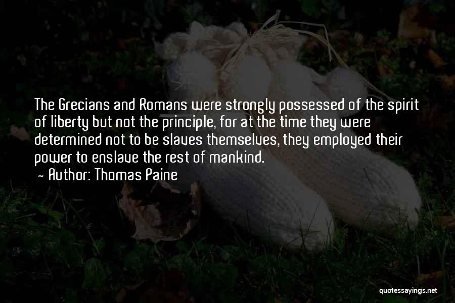 Thomas Paine Quotes: The Grecians And Romans Were Strongly Possessed Of The Spirit Of Liberty But Not The Principle, For At The Time