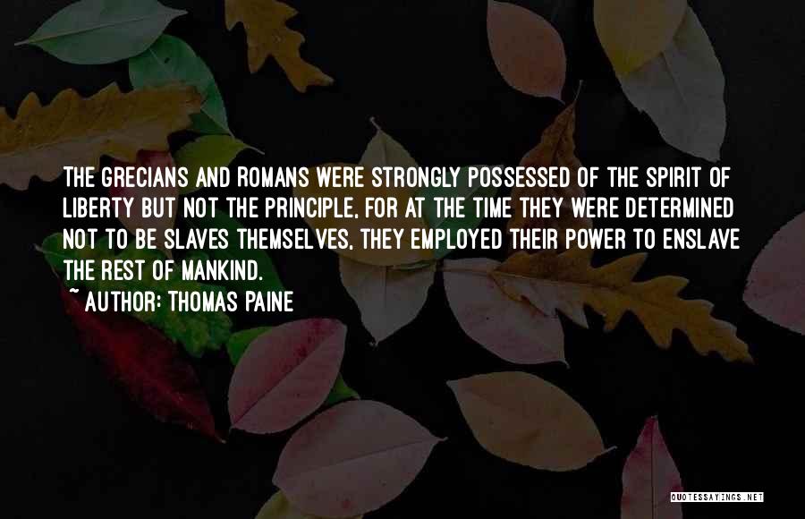 Thomas Paine Quotes: The Grecians And Romans Were Strongly Possessed Of The Spirit Of Liberty But Not The Principle, For At The Time