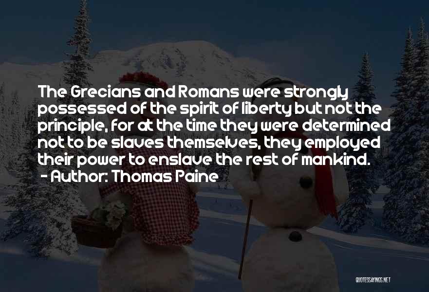Thomas Paine Quotes: The Grecians And Romans Were Strongly Possessed Of The Spirit Of Liberty But Not The Principle, For At The Time