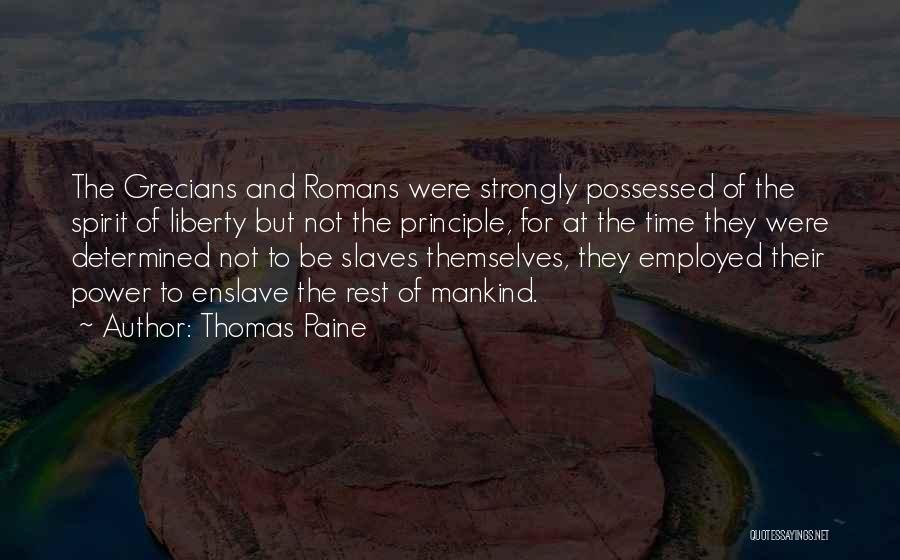 Thomas Paine Quotes: The Grecians And Romans Were Strongly Possessed Of The Spirit Of Liberty But Not The Principle, For At The Time